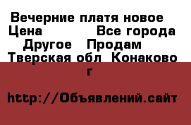 Вечерние платя новое › Цена ­ 3 000 - Все города Другое » Продам   . Тверская обл.,Конаково г.